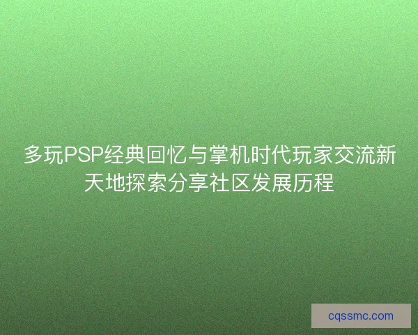 多玩PSP经典回忆与掌机时代玩家交流新天地探索分享社区发展历程